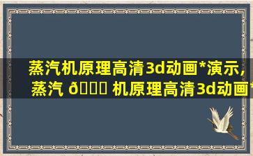 蒸汽机原理高清3d动画*
演示,蒸汽 🐋 机原理高清3d动画*
演示教程